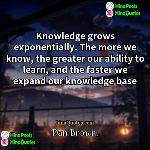 Dan Brown Quotes | Knowledge grows exponentially. The more we know,